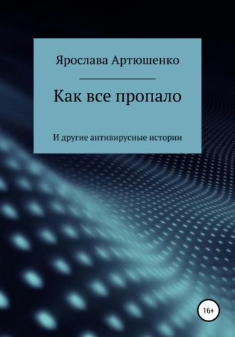 Ярослава Артюшенко. Как все пропало (и другие антивирусные истории)