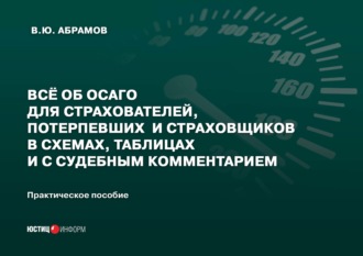 В. Ю. Абрамов. Всё об ОСАГО для страхователей, потерпевших и страховщиков в схемах, таблицах и с судебным комментарием