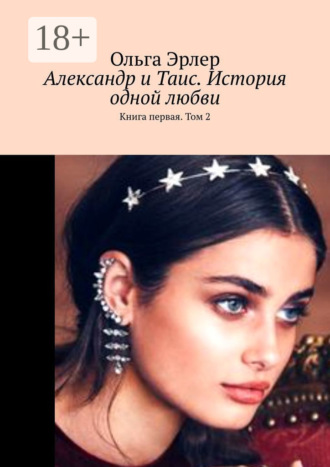 Ольга Эрлер. Александр и Таис. История одной любви. Книга первая. Том 2