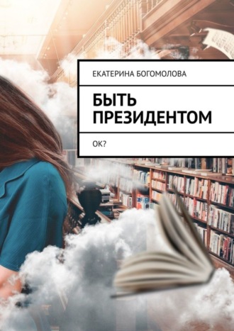 Екатерина Богомолова. Быть президентом. Ок?