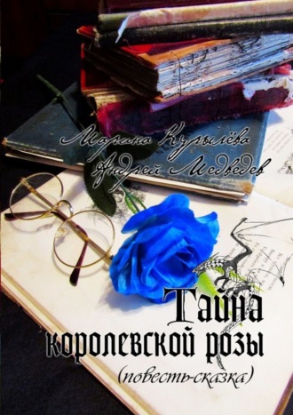 Марина Курылёва. Тайна королевской розы. Повесть-сказка