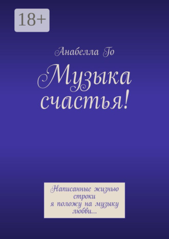 . Музыка счастья! Написанные жизнью строки я положу на музыку любви…
