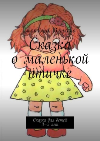 Татьяна Вяткина. Сказка о маленькой птичке. Сказка для детей 3—5 лет
