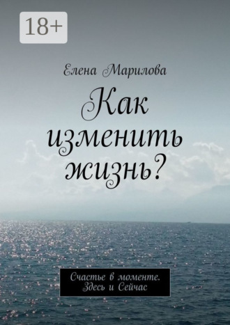 . Как изменить жизнь? Счастье в моменте. Здесь и Сейчас