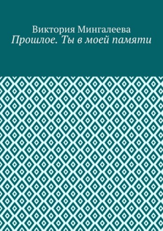 Виктория Мингалеева. Прошлое. Ты в моей памяти. Книга четвёртая