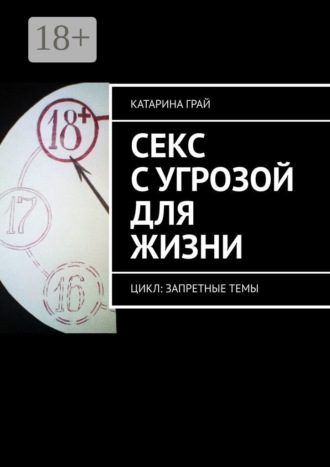Катарина Грай. Секс с угрозой для жизни. Цикл: Запретные темы