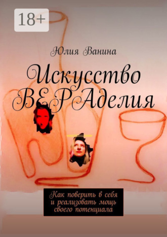 Юлия Ванина. Искусство ВЕРАделия. Как поверить в себя и реализовать мощь своего потенциала
