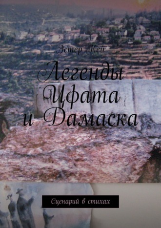 Эстер Кей. Легенды Цфата и Дамаска. Сценарий в стихах