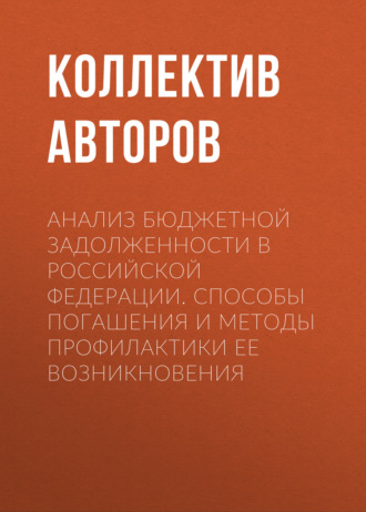 Коллектив авторов. Анализ бюджетной задолженности в Российской Федерации. Способы погашения и методы профилактики ее возникновения