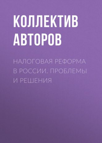 Коллектив авторов. Налоговая реформа в России. Проблемы и решения
