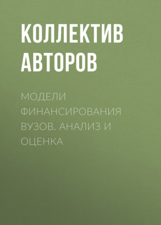 Коллектив авторов. Модели финансирования вузов. Анализ и оценка