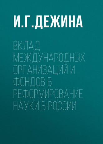И. Г. Дежина. Вклад международных организаций и фондов в реформирование науки в России