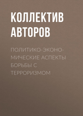 Коллектив авторов. Политико-экономические аспекты борьбы с терроризмом