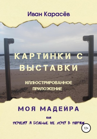Иван Карасёв. Картинки с выставки - иллюстрированное приложение. Моя Мадейра, или Почему я больше не хочу в Париж