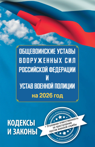 . Общевоинские уставы Вооруженных Сил Российской Федерации и Устав военной полиции на 2026 год + уголовная ответственность за преступления против военной службы