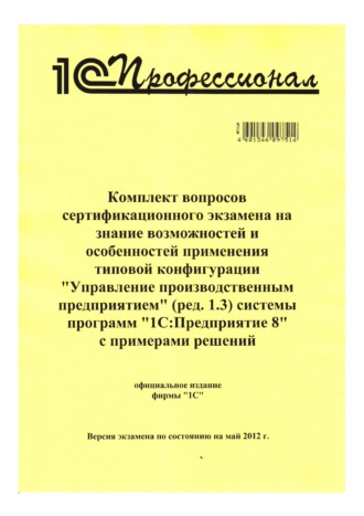. Комплект вопросов сертификационного экзамена на знание возможностей и особенностей применения типовой конфигурации «Управление производственным предприятием» (ред. 1.3) системы программ «1С:Предприятие 8» с примерами решений