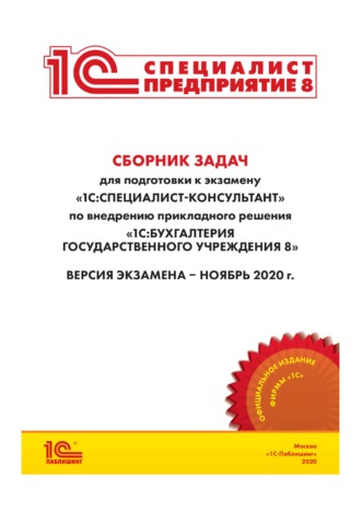 . Сборник задач для подготовки к экзамену «1С:Специалист-консультант» по внедрению прикладного решения «1С:Бухгалтерия государственного учреждения 8»