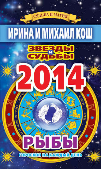 Ирина Кош. Звезды и судьбы. Гороскоп на каждый день. 2014 год. Рыбы