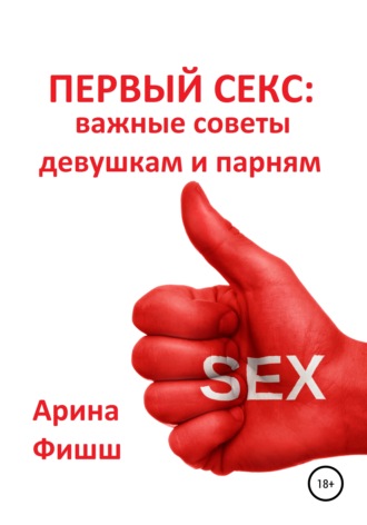Арина Яновна Фишш. Первый секс: важные советы девушкам и парням