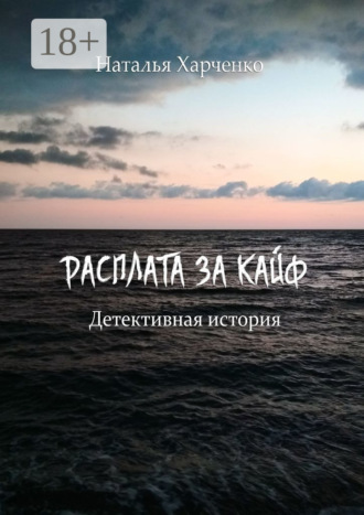 Наталья Харченко. Расплата за кайф. Детективная история
