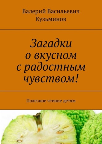 . Загадки о вкусном с радостным чувством! Полезное чтение детям