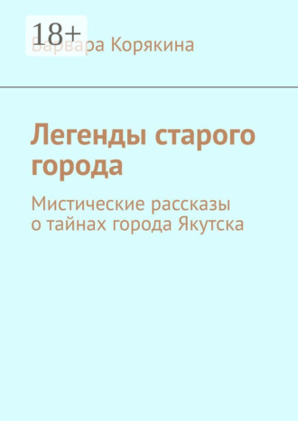 Варвара Корякина. Легенды старого города. Мистические рассказы о тайнах города Якутска
