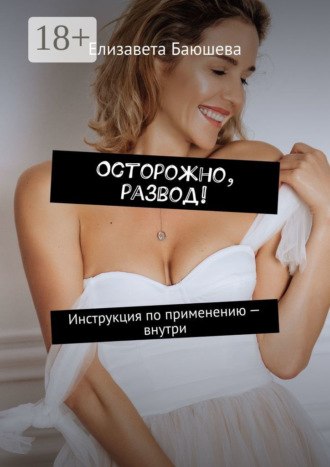 Елизавета Баюшева. Осторожно, развод! Инструкция по применению – внутри