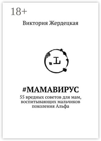 Виктория Жердецкая. #МамаВирус. 55 вредных советов для мам, воспитывающих мальчиков поколения Альфа