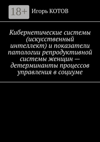 . Кибернетические системы (искусственный интеллект) и показатели патологии репродуктивной системы женщин – детерминанты процессов управления в социуме