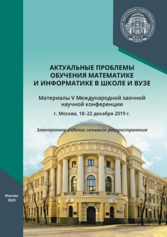 . Актуальные проблемы обучения математике и информатике в школе и вузе. Материалы V Международной заочной научной конференции, г. Москва, 18–22 декабря 2019 г.