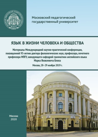 . Язык в жизни человека и общества. Материалы Международной научно-практической конференции, посвященной 95-летию доктора филологических наук, профессора, почетного профессора МПГУ, заведующего кафедрой грамматики английского языка Марка Яковлевича Блоха, Москва, 28–29 ноября 2019 г.