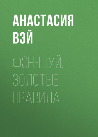 Анастасия Вэй. Фэн-шуй. Золотые правила