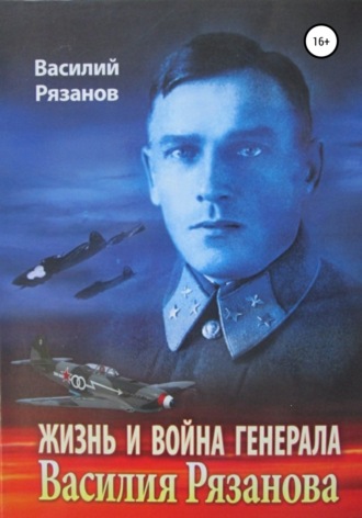 Василий Васильевич Рязанов. Жизнь и война генерала Василия Рязанова. Книга 1