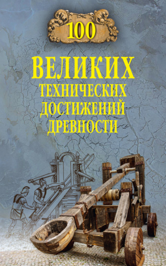 Анатолий Бернацкий. 100 великих технических достижений древности