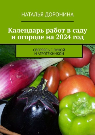 Наталья Доронина. Календарь работ в саду и огороде на 2024 год. Сверяясь с Луной и агротехникой