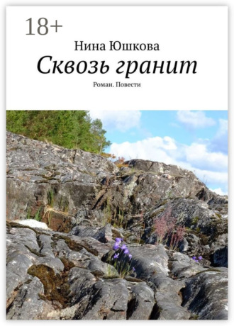 Нина Юшкова. Сквозь гранит. Роман. Повести