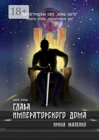 Ирина Жалейко. Глава Императорского дома. Книга вторая. Фантастическая сага «Воины света». Трилогия вторая «Императорский дом»