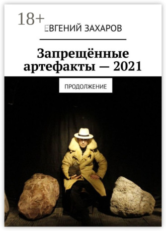 Евгений Захаров. Запрещённые артефакты – 2021. Продолжение