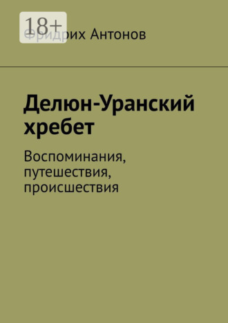 Фридрих Антонов. Делюн-Уранский хребет. Воспоминания, путешествия, происшествия