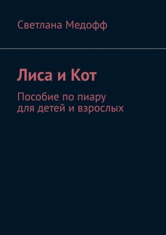 Светлана Владимировна Медофф. Лиса и Кот. Пособие по пиару для детей и взрослых