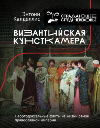 . Византийская кунсткамера. Неортодоксальные факты из жизни самой православной империи