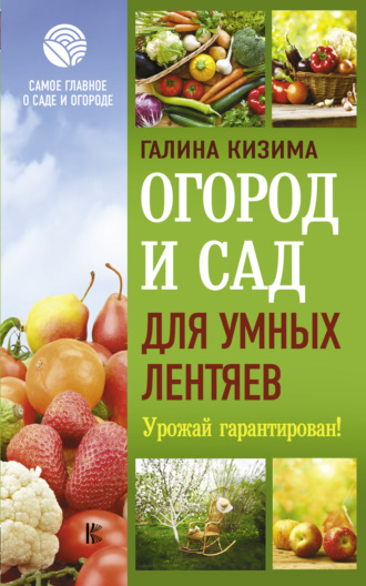 . Огород и сад для умных лентяев. Урожай гарантирован!