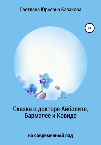 Светлана Юрьевна Казакова. Сказка о докторе Айболите, Бармалее и Ковиде