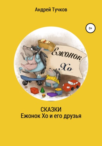 Андрей Тучков. Сказки. Ежонок Хо и его друзья