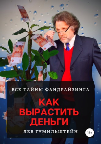 Лев Гумильштейн. Как вырастить деньги. Все тайны Фандрайзинга