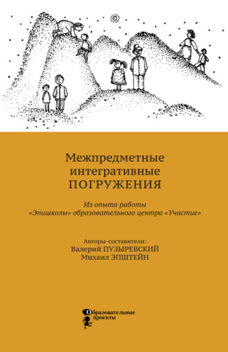М. М. Эпштейн. Межпредметные интегративные погружения. Из опыта работы «Эпишколы» Образовательного центра «Участие»