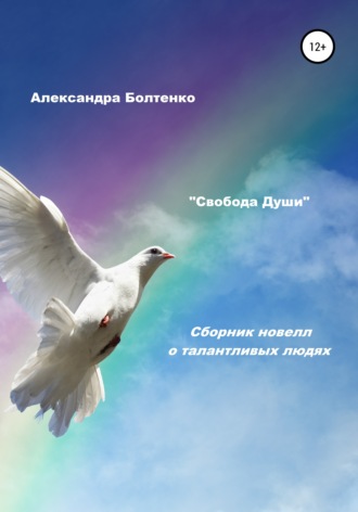 Александра Болтенко. Свобода Души. Сборник новелл о талантливых людях