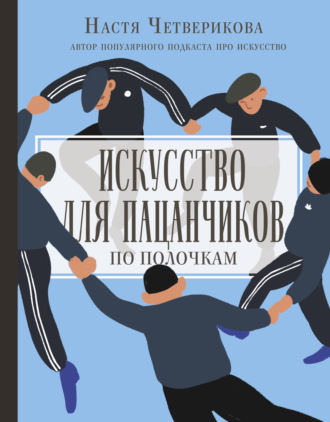 Анастасия Четверикова. Искусство для пацанчиков. По полочкам