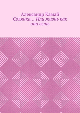 Александр Камай. Солянка… Или жизнь как она есть