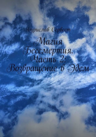 Бурислав Сервест. Магия Бессмертия. Часть 2: Возвращение в Эдем